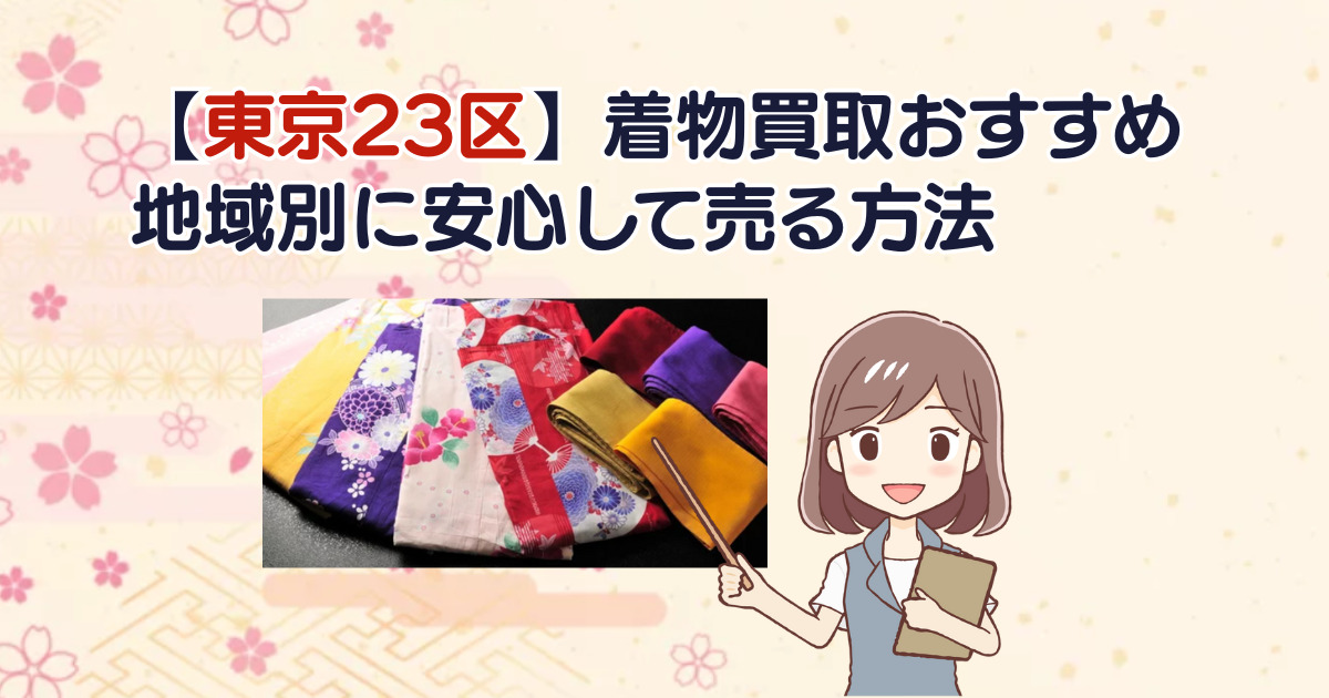 【東京23区】着物買取おすすめ｜地域別に安心して売る方法