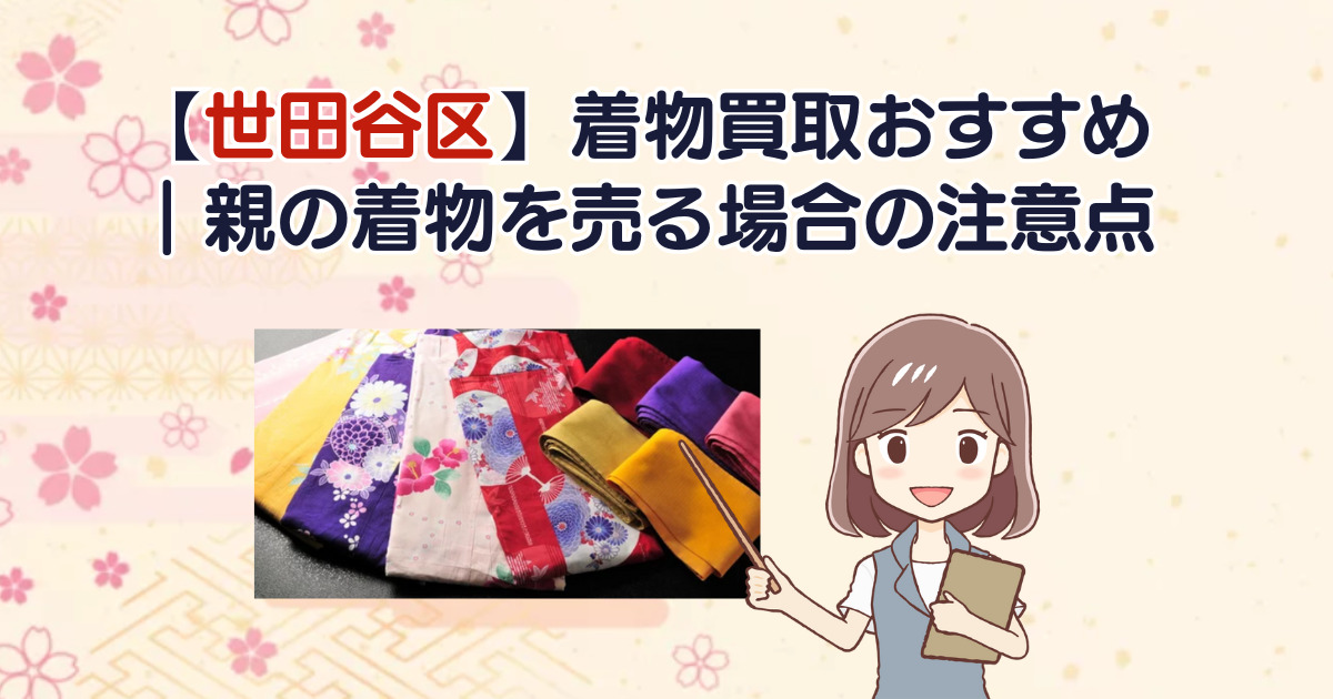 【世田谷区】着物買取おすすめ｜親の着物を売る場合の注意点