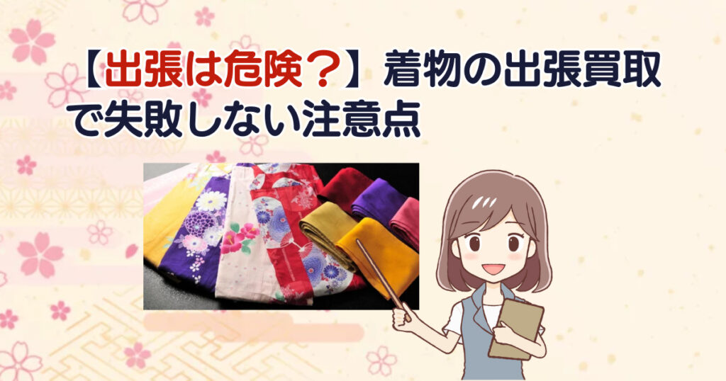 【出張は危険？】着物の出張買取で失敗しない注意点