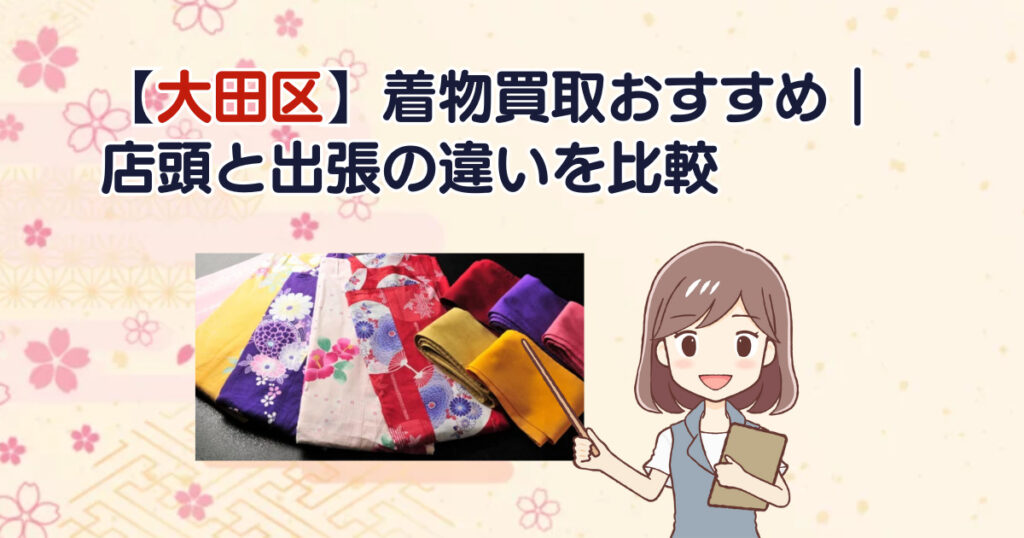 【大田区】着物買取おすすめ｜店頭と出張の違いを比較