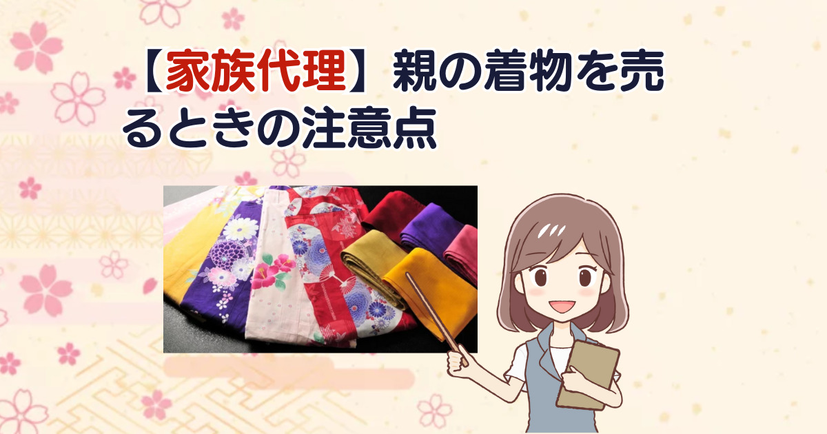 【家族代理】親の着物を売るときの注意点