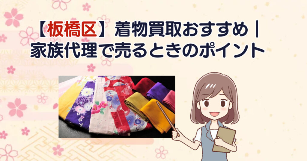 【板橋区】着物買取おすすめ｜家族代理で売るときのポイント