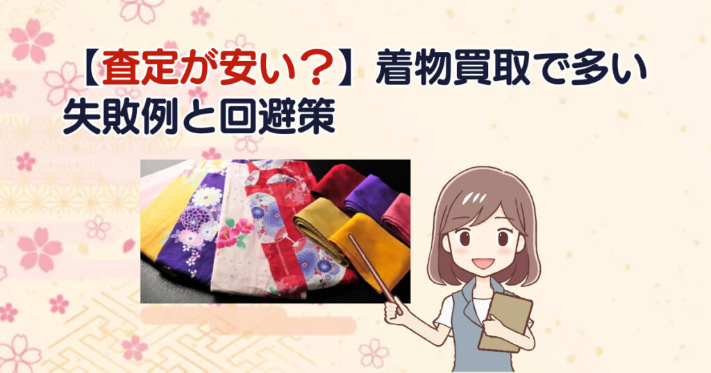 【査定が安い？】着物買取で多い失敗例と回避策
