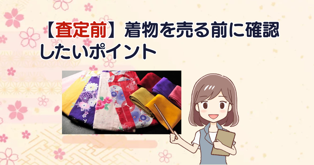 【査定前】着物を売る前に確認したいポイント